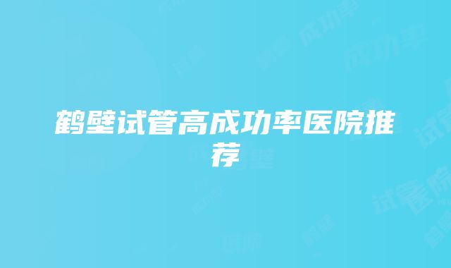 鹤壁试管高成功率医院推荐