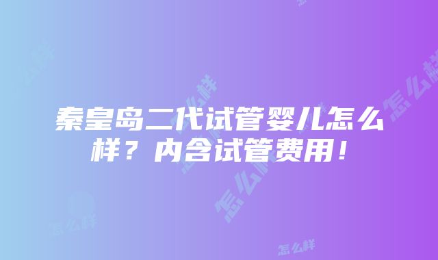 秦皇岛二代试管婴儿怎么样？内含试管费用！