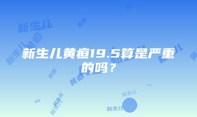 新生儿黄疸19.5算是严重的吗？