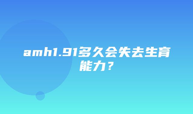 amh1.91多久会失去生育能力？