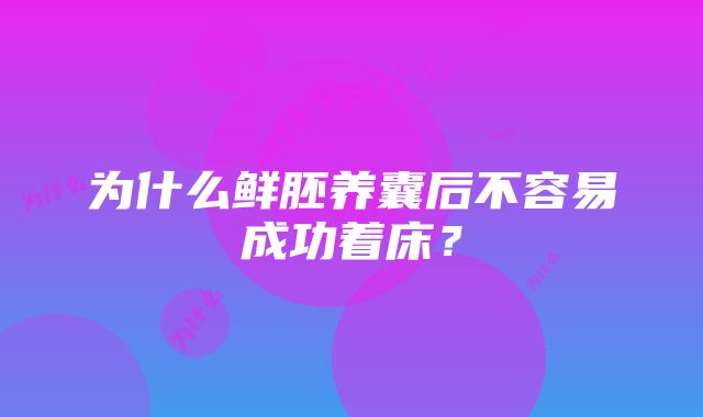 为什么鲜胚养囊后不容易成功着床？