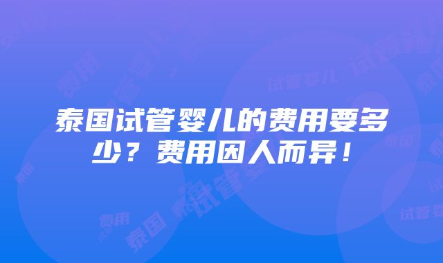 泰国试管婴儿的费用要多少？费用因人而异！