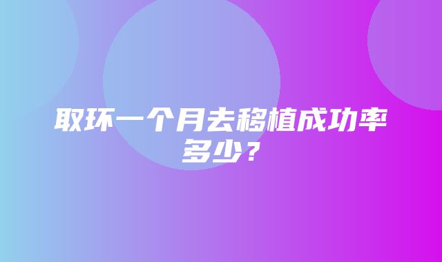 取环一个月去移植成功率多少？