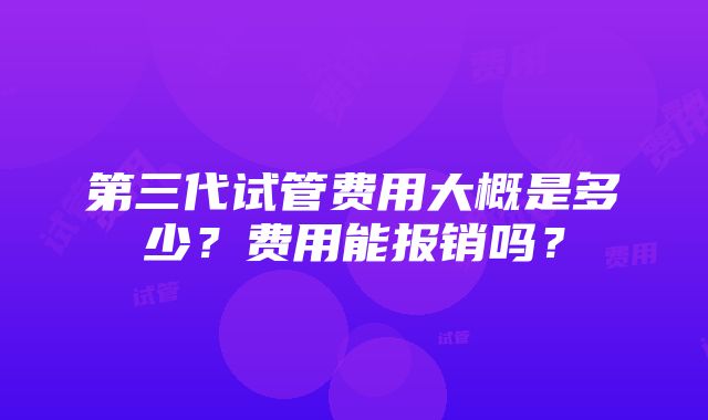 第三代试管费用大概是多少？费用能报销吗？