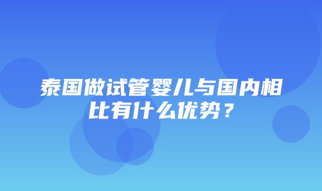 泰国做试管婴儿与国内相比有什么优势？