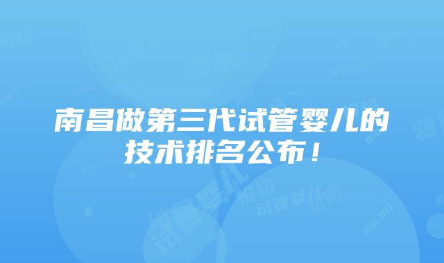 南昌做第三代试管婴儿的技术排名公布！