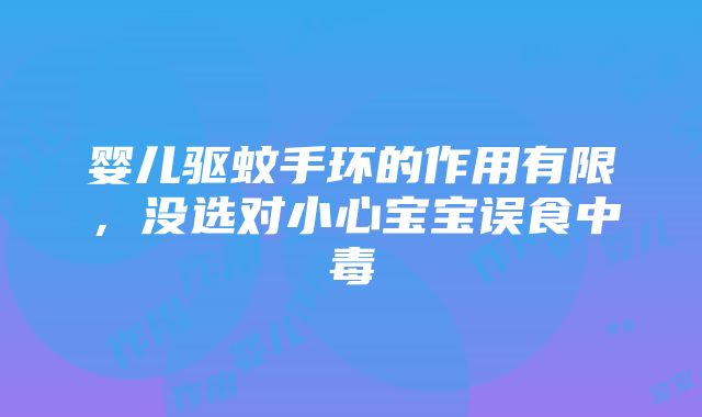 婴儿驱蚊手环的作用有限，没选对小心宝宝误食中毒