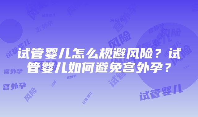 试管婴儿怎么规避风险？试管婴儿如何避免宫外孕？