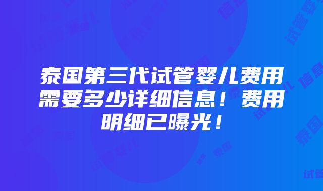 泰国第三代试管婴儿费用需要多少详细信息！费用明细已曝光！