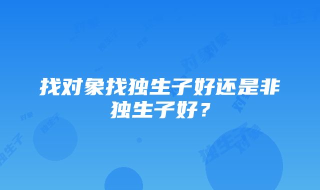 找对象找独生子好还是非独生子好？