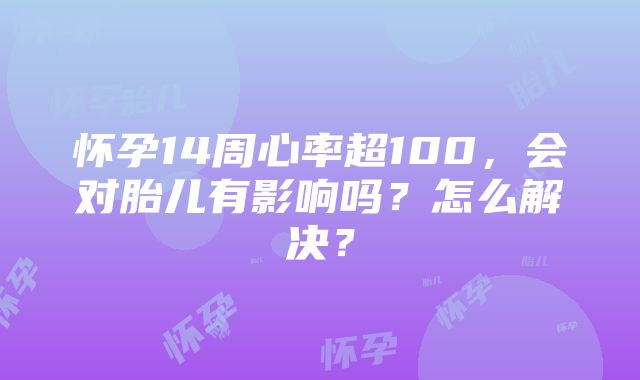 怀孕14周心率超100，会对胎儿有影响吗？怎么解决？