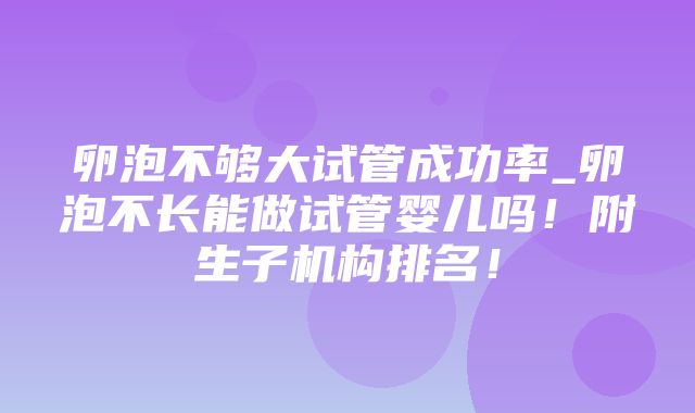 卵泡不够大试管成功率_卵泡不长能做试管婴儿吗！附生子机构排名！