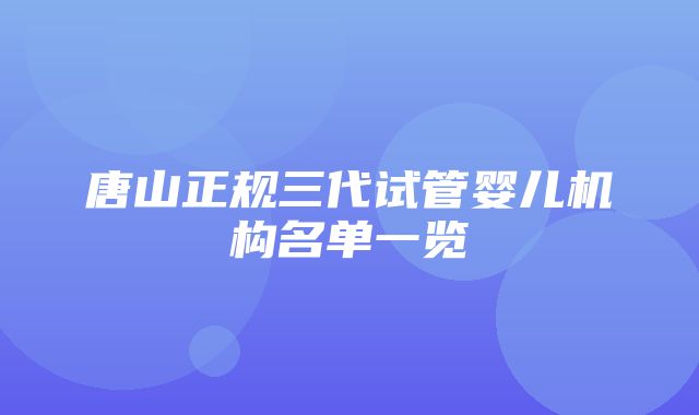 唐山正规三代试管婴儿机构名单一览