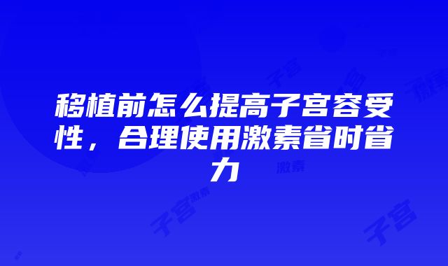 移植前怎么提高子宫容受性，合理使用激素省时省力