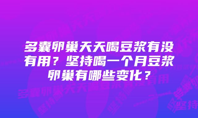 多囊卵巢天天喝豆浆有没有用？坚持喝一个月豆浆卵巢有哪些变化？