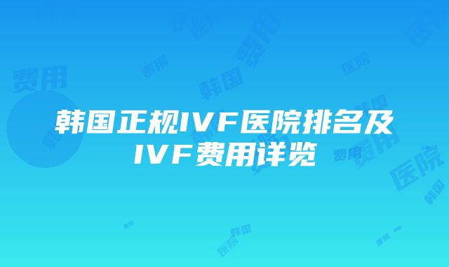 韩国正规IVF医院排名及IVF费用详览