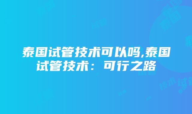 泰国试管技术可以吗,泰国试管技术：可行之路