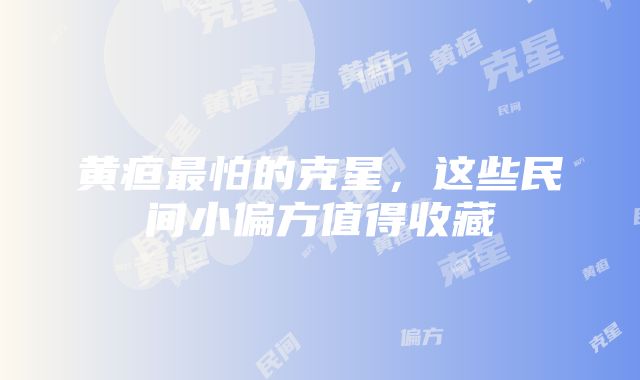 黄疸最怕的克星，这些民间小偏方值得收藏