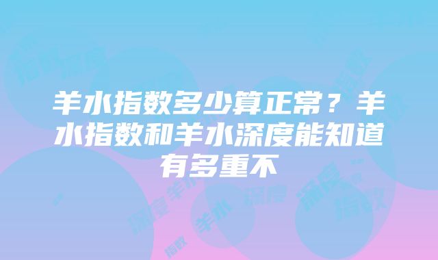 羊水指数多少算正常？羊水指数和羊水深度能知道有多重不