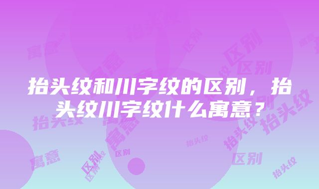 抬头纹和川字纹的区别，抬头纹川字纹什么寓意？