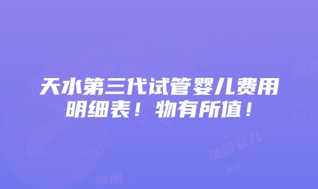 天水第三代试管婴儿费用明细表！物有所值！