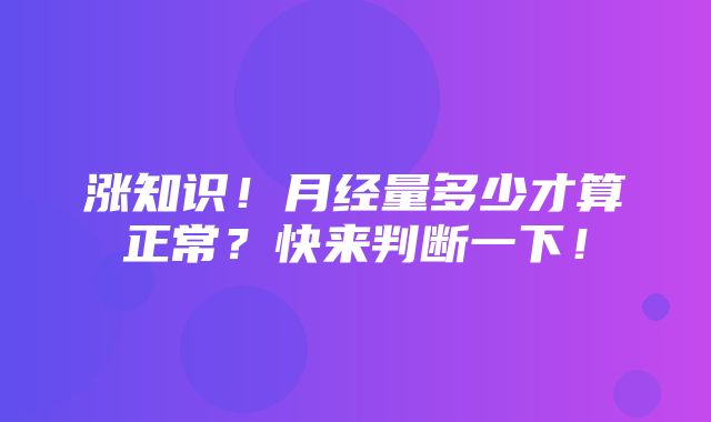 涨知识！月经量多少才算正常？快来判断一下！