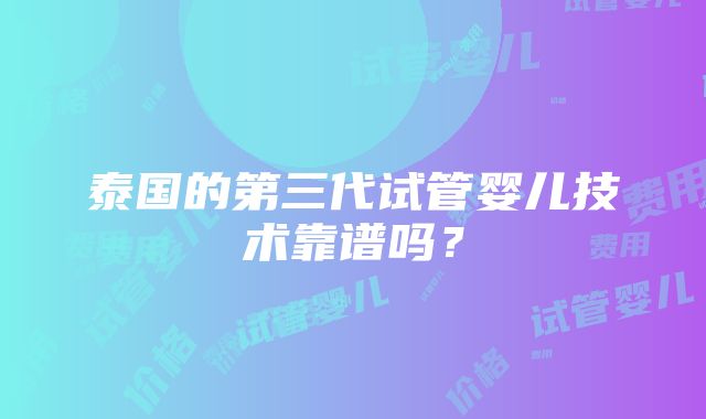 泰国的第三代试管婴儿技术靠谱吗？