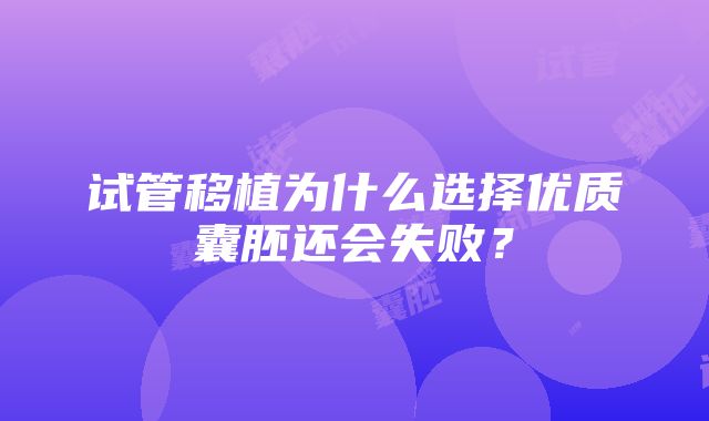 试管移植为什么选择优质囊胚还会失败？