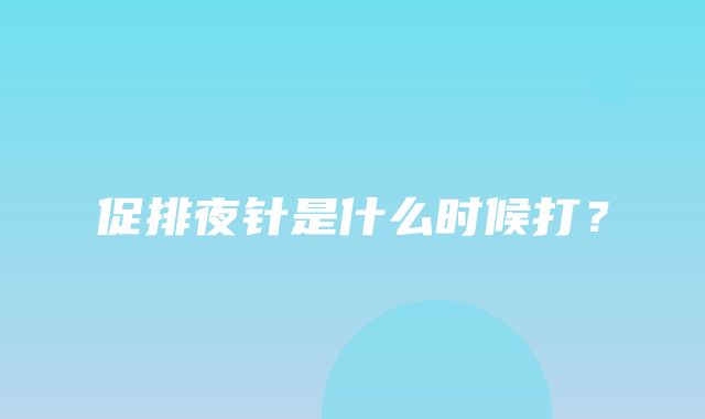 促排夜针是什么时候打？