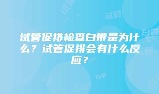 试管促排检查白带是为什么？试管促排会有什么反应？