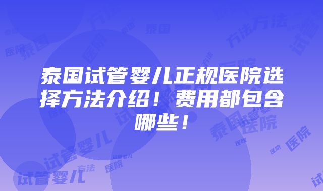 泰国试管婴儿正规医院选择方法介绍！费用都包含哪些！