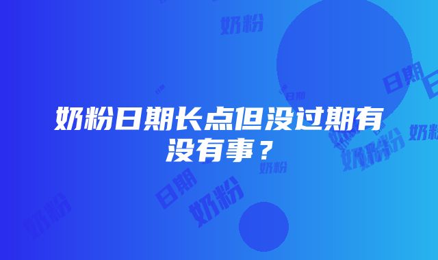 奶粉日期长点但没过期有没有事？