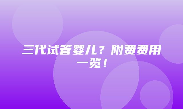 三代试管婴儿？附费费用一览！