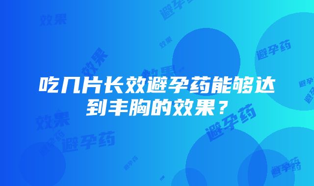 吃几片长效避孕药能够达到丰胸的效果？