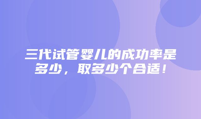 三代试管婴儿的成功率是多少，取多少个合适！