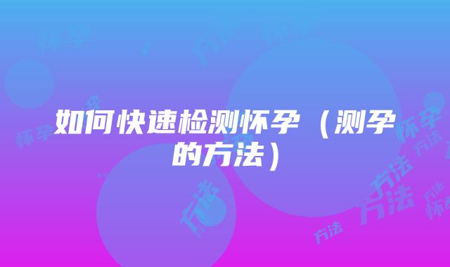 如何快速检测怀孕（测孕的方法）