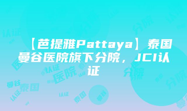 【芭提雅Pattaya】泰国曼谷医院旗下分院，JCI认证