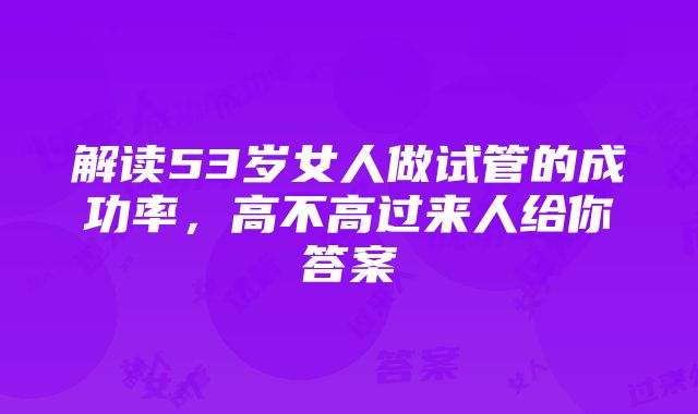 解读53岁女人做试管的成功率，高不高过来人给你答案