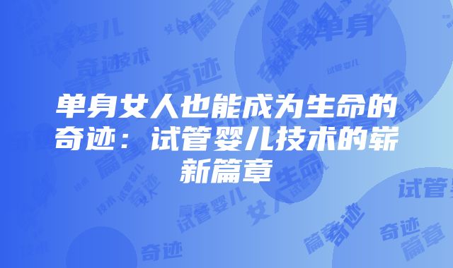 单身女人也能成为生命的奇迹：试管婴儿技术的崭新篇章