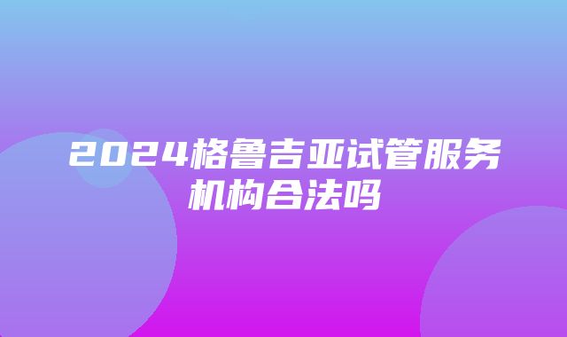 2024格鲁吉亚试管服务机构合法吗