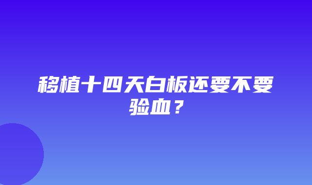 移植十四天白板还要不要验血？