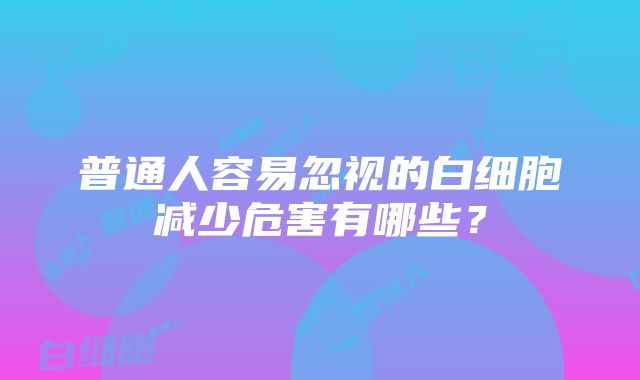 普通人容易忽视的白细胞减少危害有哪些？