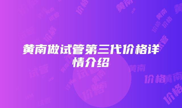 黄南做试管第三代价格详情介绍