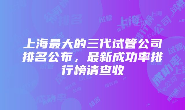 上海最大的三代试管公司排名公布，最新成功率排行榜请查收