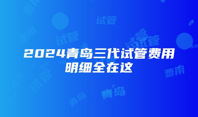 2024青岛三代试管费用明细全在这