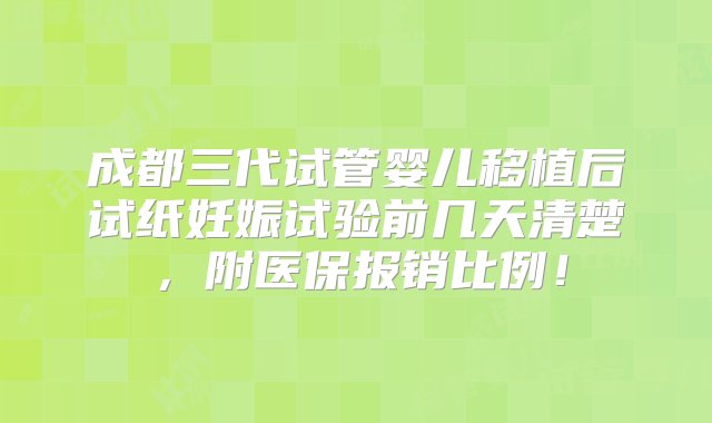 成都三代试管婴儿移植后试纸妊娠试验前几天清楚，附医保报销比例！