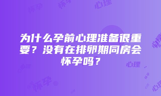 为什么孕前心理准备很重要？没有在排卵期同房会怀孕吗？