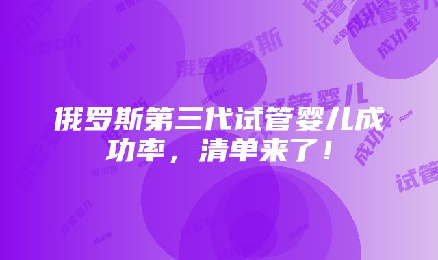 俄罗斯第三代试管婴儿成功率，清单来了！