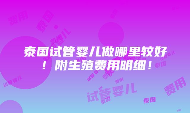 泰国试管婴儿做哪里较好！附生殖费用明细！