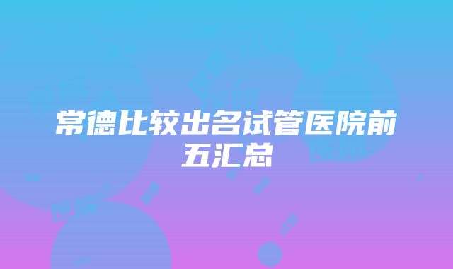 常德比较出名试管医院前五汇总